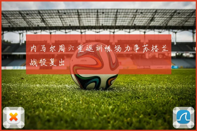 内马尔周六重返训练场力争苏格兰战役复出