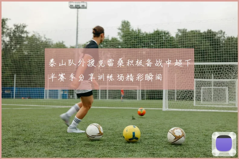 泰山队外援克雷桑积极备战中超下半赛季分享训练场精彩瞬间