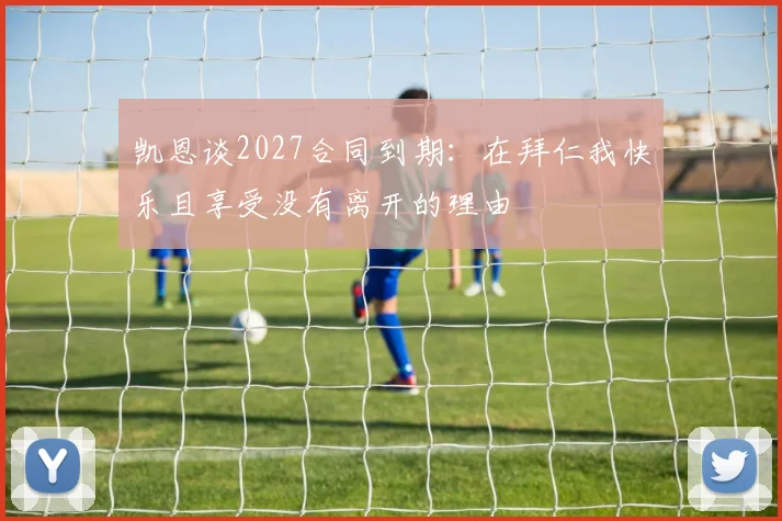 凯恩谈2027合同到期：在拜仁我快乐且享受没有离开的理由