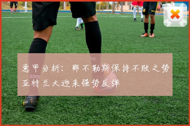 意甲分析：那不勒斯保持不败之势亚特兰大迎来强势反弹