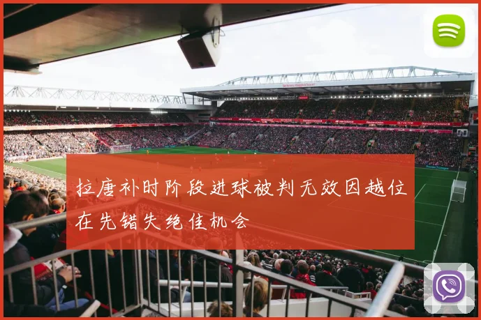 拉唐补时阶段进球被判无效因越位在先错失绝佳机会
