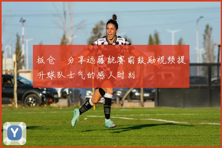 板仓滉分享远藤航赛前鼓励视频提升球队士气的感人时刻
