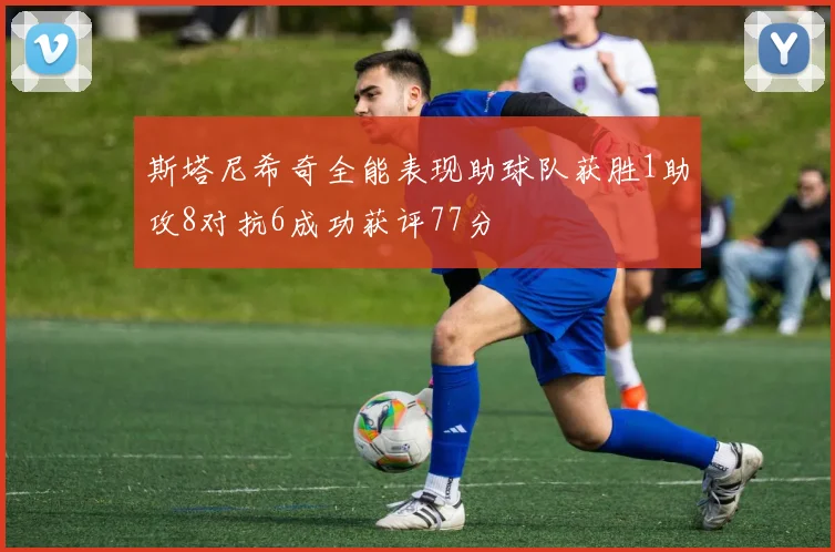 斯塔尼希奇全能表现助球队获胜1助攻8对抗6成功获评77分