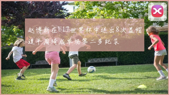 赵博新在U17世界杯中送出8次盖帽追平周琦成单场第二多纪录