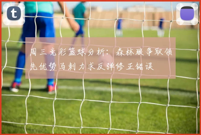 周三竞彩篮球分析：森林狼争取领先优势马刺力求反弹修正错误