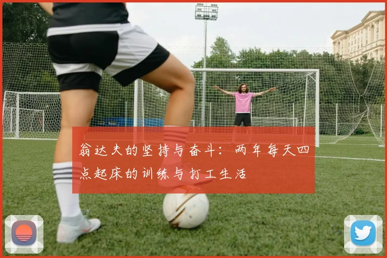 翁达夫的坚持与奋斗：两年每天四点起床的训练与打工生活