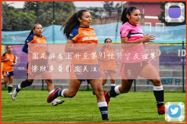 国足排名上升至第91位贝宁友谊赛惨败多哥引发关注